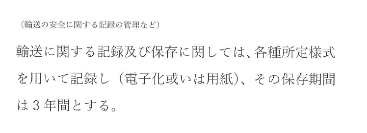 輸送の安全に関する記録など：輸送に関する記録及び保存に関しては、各種所定様式を用いて記録し（電子化或いは用紙）、その保存期間は3年間とする。