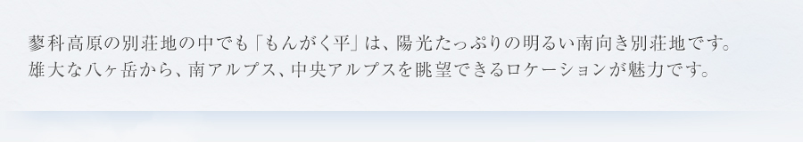 蓼科高原の別荘地の中でも「もんがく平」は、陽光たっぷりの明るい南向き別荘地です。